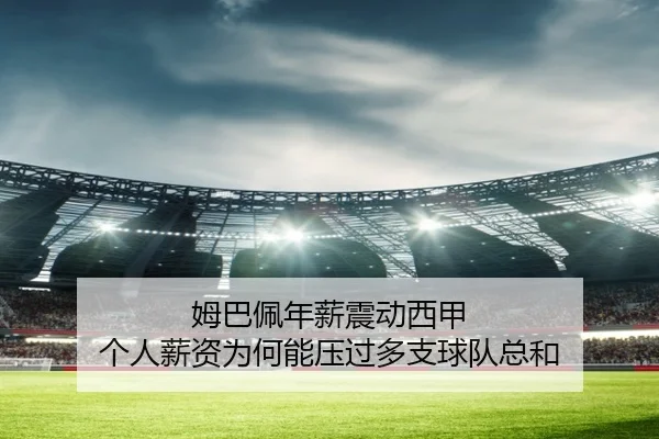 姆巴佩年薪震动西甲 个人薪资为何能压过多支球队总和