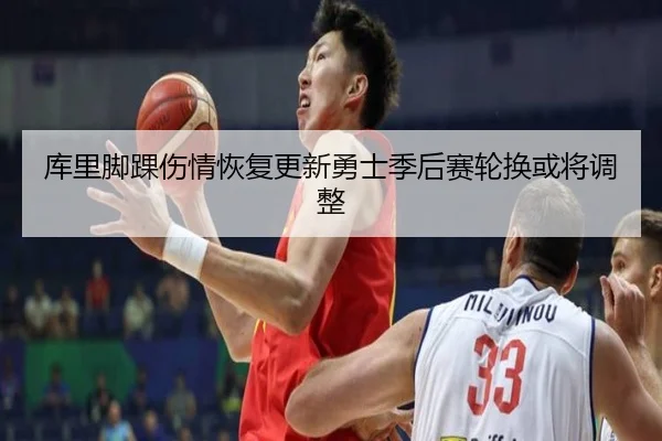 库里脚踝伤情恢复更新勇士季后赛轮换或将调整